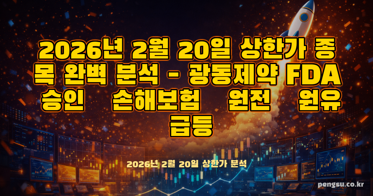 2026년 2월 20일 상한가 종목 완벽 분석 - 광동제약 FDA 승인·손해보험·원전·원유 급등